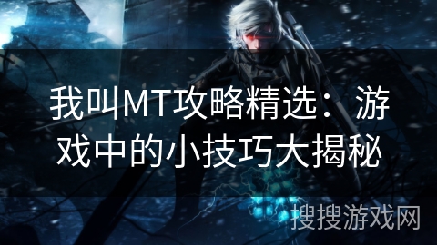 我叫MT攻略精选：游戏中的小技巧大揭秘