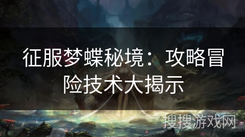 征服梦蝶秘境：攻略冒险技术大揭示