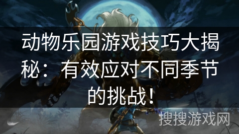 动物乐园游戏技巧大揭秘：有效应对不同季节的挑战！