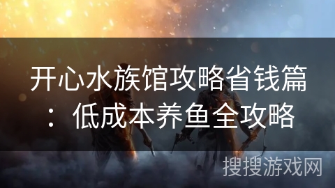 开心水族馆攻略省钱篇：低成本养鱼全攻略