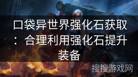 口袋异世界强化石获取：合理利用强化石提升装备
