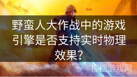 野蛮人大作战中的游戏引擎是否支持实时物理效果？