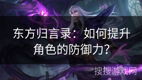 东方归言录：如何提升角色的防御力？