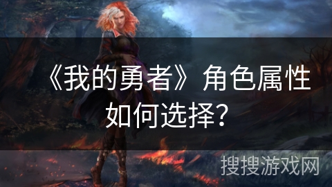 《我的勇者》角色属性如何选择？