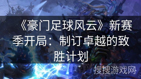 《豪门足球风云》新赛季开局：制订卓越的致胜计划