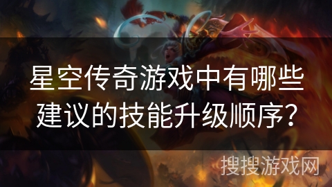 星空传奇游戏中有哪些建议的技能升级顺序？