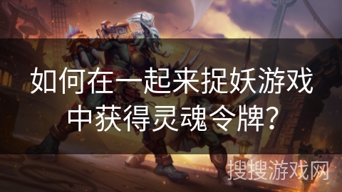 如何在一起来捉妖游戏中获得灵魂令牌？