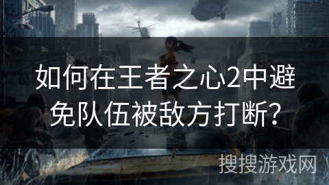 如何在王者之心2中避免队伍被敌方打断？