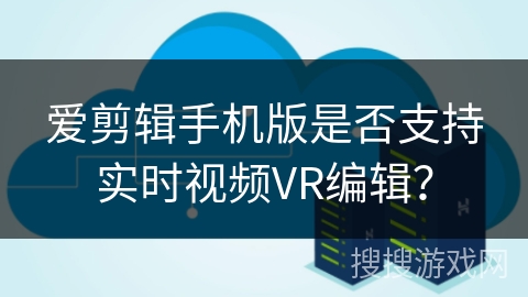 爱剪辑手机版是否支持实时视频VR编辑？