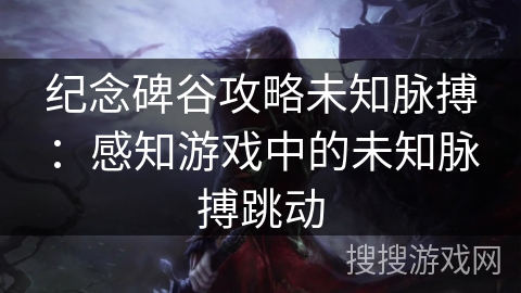 纪念碑谷攻略未知脉搏：感知游戏中的未知脉搏跳动