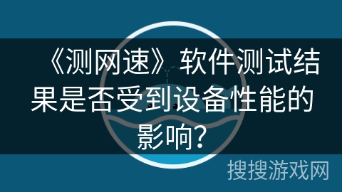 《测网速》软件测试结果是否受到设备性能的影响？