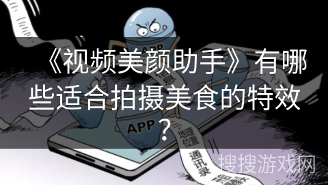 《视频美颜助手》有哪些适合拍摄美食的特效？