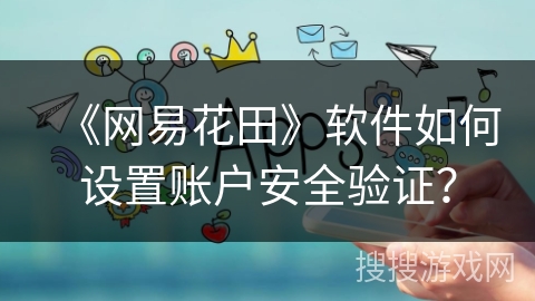 《网易花田》软件如何设置账户安全验证? 《网易花田》软件如何设置账户安全验证?