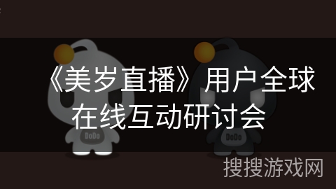 《美岁直播》用户全球在线互动研讨会