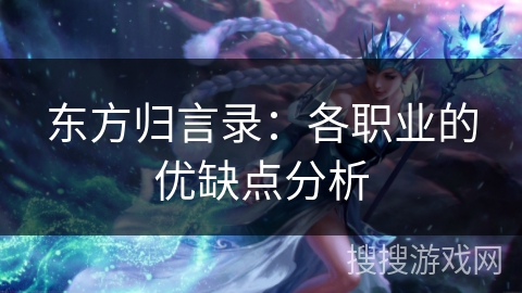 东方归言录:各职业的优缺点分析 东方归言录:各职业的优缺点分析