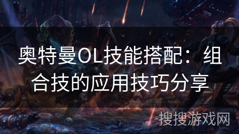 奥特曼OL技能搭配：组合技的应用技巧分享