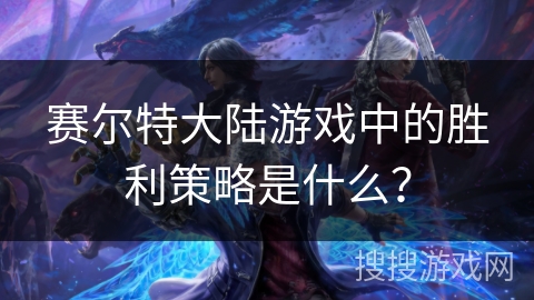 赛尔特大陆游戏中的胜利策略是什么？