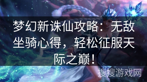 梦幻新诛仙攻略：无敌坐骑心得，轻松征服天际之巅！