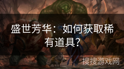 盛世芳华：如何获取稀有道具？