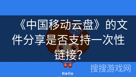《中国移动云盘》的文件分享是否支持一次性链接？