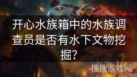 开心水族箱中的水族调查员是否有水下文物挖掘？