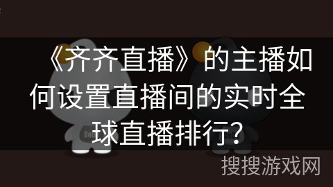 《齐齐直播》的主播如何设置直播间的实时全球直播排行? 《齐齐直播》的主播如何设置直播间的实时全球直播排行?