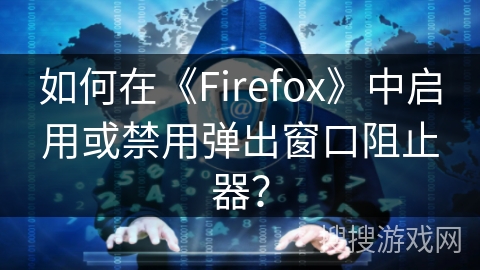 如何在《Firefox》中启用或禁用弹出窗口阻止器? 如何在《Firefox》中启用或禁用弹出窗口阻止器?