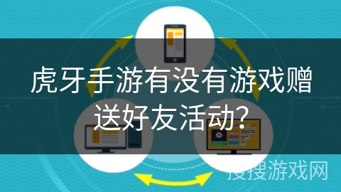 虎牙手游有没有游戏赠送好友活动? 虎牙手游有没有游戏赠送好友活动?
