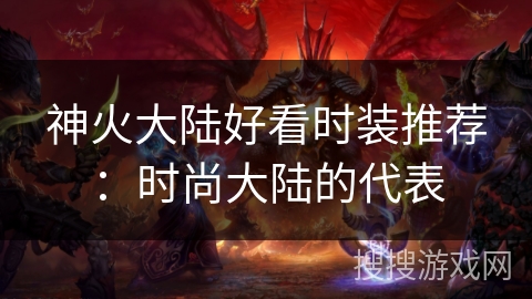 神火大陆好看时装推荐：时尚大陆的代表