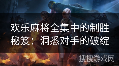 欢乐麻将全集中的制胜秘笈：洞悉对手的破绽