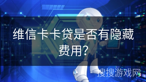 维信卡卡贷是否有隐藏费用？