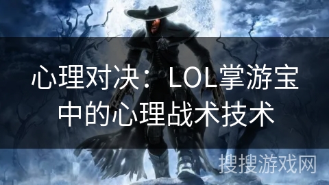 心理对决：LOL掌游宝中的心理战术技术