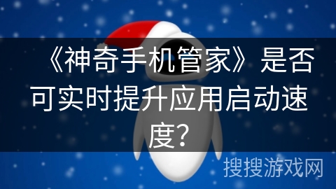 《神奇手机管家》是否可实时提升应用启动速度？