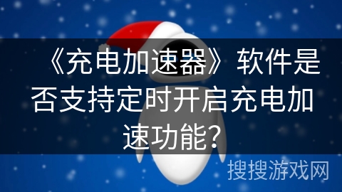 《充电加速器》软件是否支持定时开启充电加速功能？