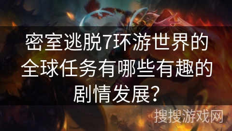密室逃脱7环游世界的全球任务有哪些有趣的剧情发展？