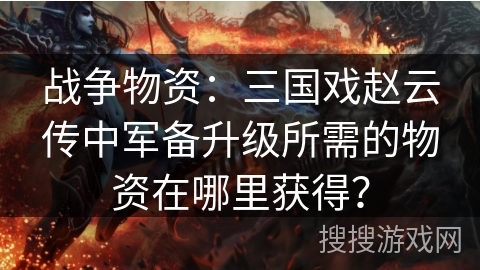 战争物资：三国戏赵云传中军备升级所需的物资在哪里获得？