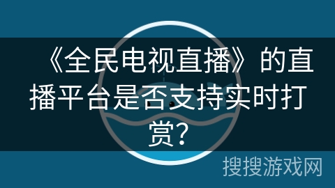 《全民电视直播》的直播平台是否支持实时打赏? 《全民电视直播》的直播平台是否支持实时打赏?