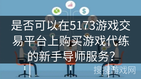 是否可以在5173游戏交易平台上购买游戏代练的新手导师服务？