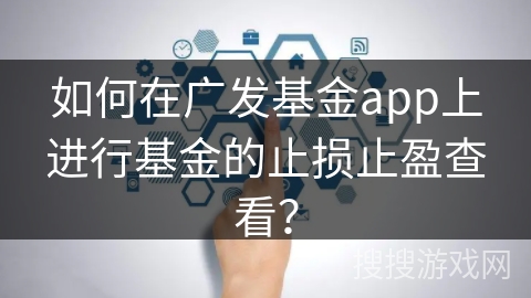 如何在广发基金app上进行基金的止损止盈查看？