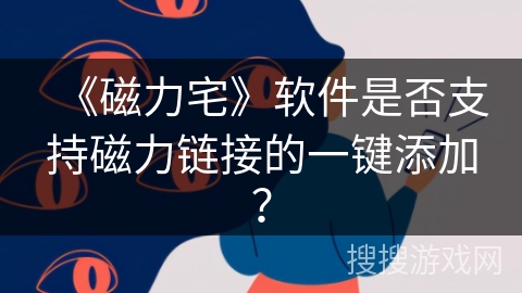 《磁力宅》软件是否支持磁力链接的一键添加? 《磁力宅》软件是否支持磁力链接的一键添加?