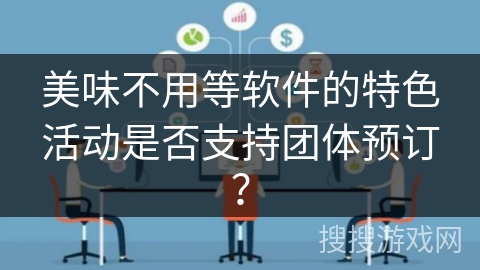 美味不用等软件的特色活动是否支持团体预订？