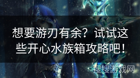 想要游刃有余？试试这些开心水族箱攻略吧！