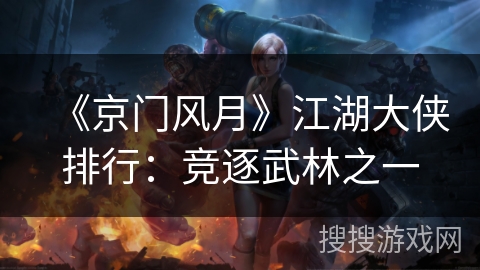 《京门风月》江湖大侠排行：竞逐武林之一