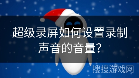 超级录屏如何设置录制声音的音量？
