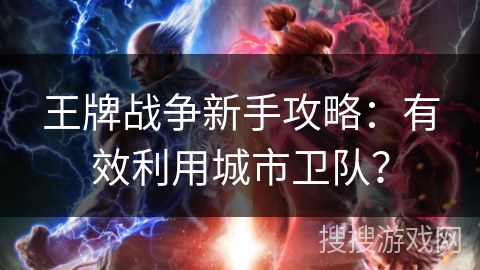 王牌战争新手攻略：有效利用城市卫队？