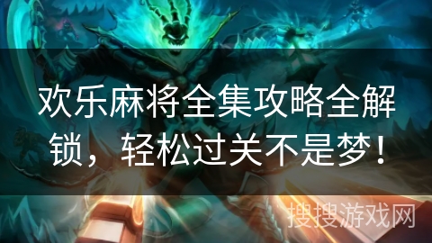 欢乐麻将全集攻略全解锁，轻松过关不是梦！