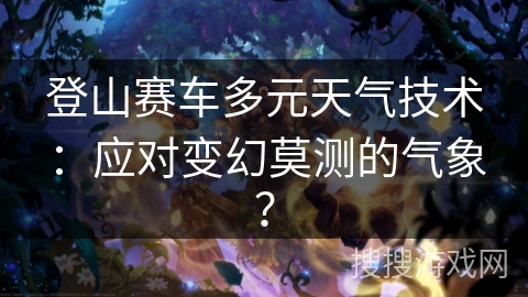 登山赛车多元天气技术：应对变幻莫测的气象？