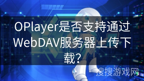 OPlayer是否支持通过WebDAV服务器上传下载？