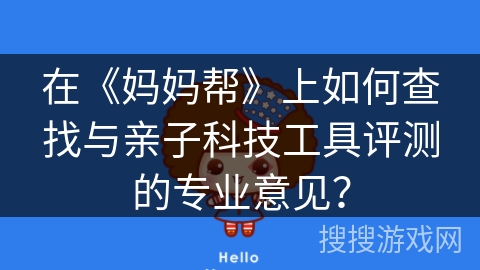 在《妈妈帮》上如何查找与亲子科技工具评测的专业意见？