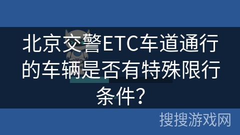 北京交警ETC车道通行的车辆是否有特殊限行条件？